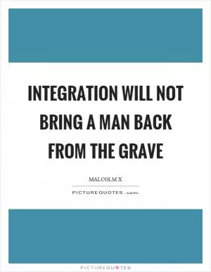 Integration will not bring a man back from the grave Picture Quote #1