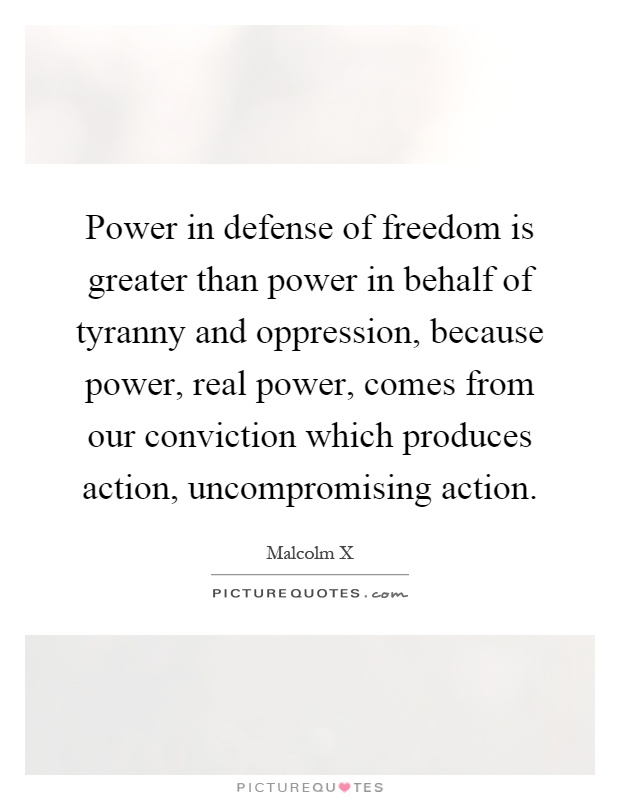 Power in defense of freedom is greater than power in behalf of tyranny and oppression, because power, real power, comes from our conviction which produces action, uncompromising action Picture Quote #1