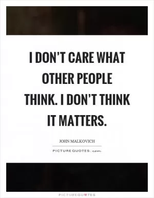 I don’t care what other people think. I don’t think it matters Picture Quote #1