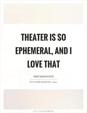 Theater is so ephemeral, and I love that Picture Quote #1