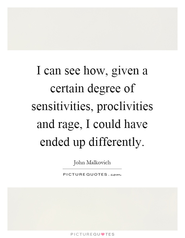 I can see how, given a certain degree of sensitivities, proclivities and rage, I could have ended up differently Picture Quote #1