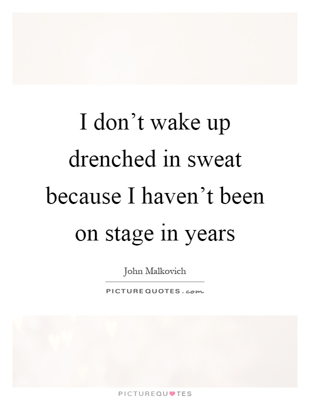 I don't wake up drenched in sweat because I haven't been on stage in years Picture Quote #1