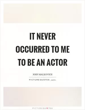 It never occurred to me to be an actor Picture Quote #1