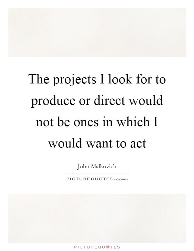 The projects I look for to produce or direct would not be ones in which I would want to act Picture Quote #1