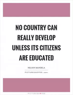 No country can really develop unless its citizens are educated Picture Quote #1