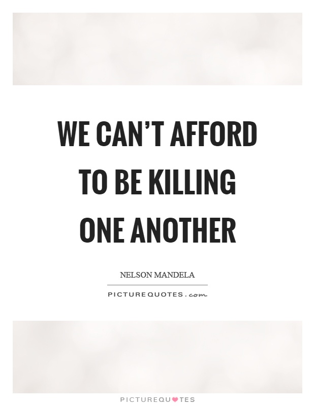 We can't afford to be killing one another Picture Quote #1