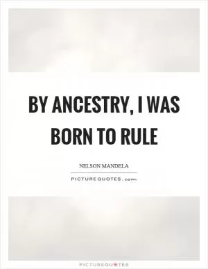 By ancestry, I was born to rule Picture Quote #1