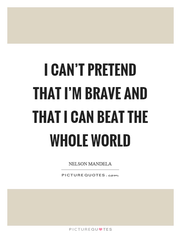 I can't pretend that I'm brave and that I can beat the whole world Picture Quote #1