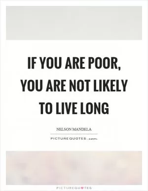 If you are poor, you are not likely to live long Picture Quote #1
