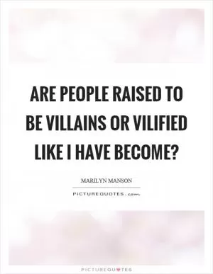 Are people raised to be villains or vilified like I have become? Picture Quote #1