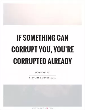 If something can corrupt you, you’re corrupted already Picture Quote #1