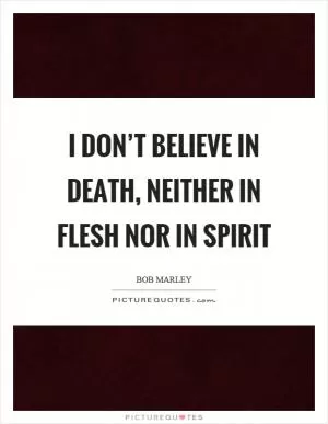 I don’t believe in death, neither in flesh nor in spirit Picture Quote #1