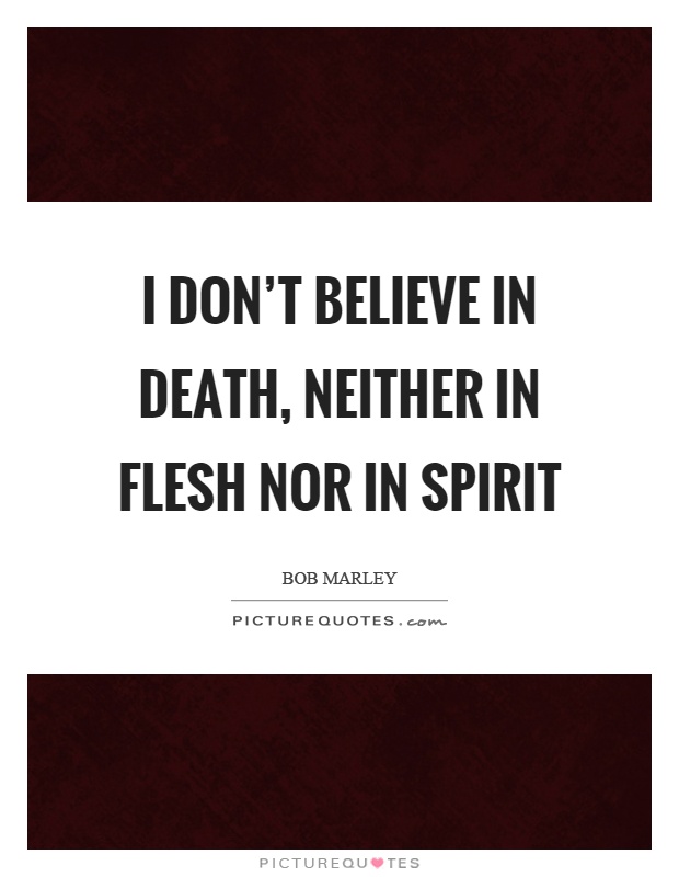 I don't believe in death, neither in flesh nor in spirit Picture Quote #1