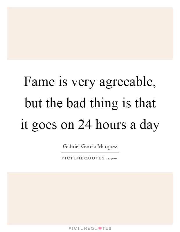 Fame is very agreeable, but the bad thing is that it goes on 24 hours a day Picture Quote #1