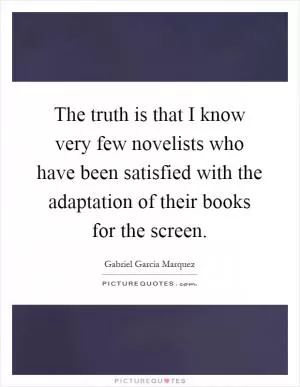The truth is that I know very few novelists who have been satisfied with the adaptation of their books for the screen Picture Quote #1