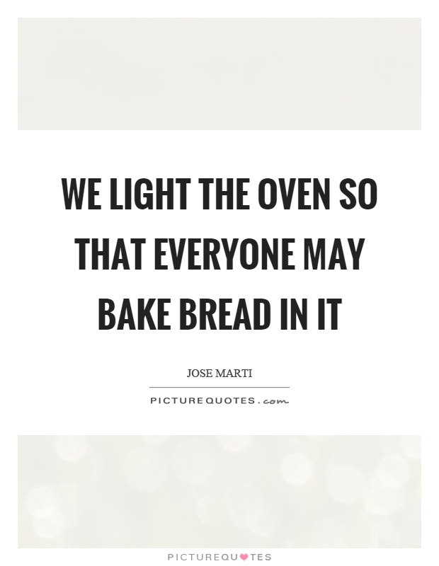 We light the oven so that everyone may bake bread in it Picture Quote #1