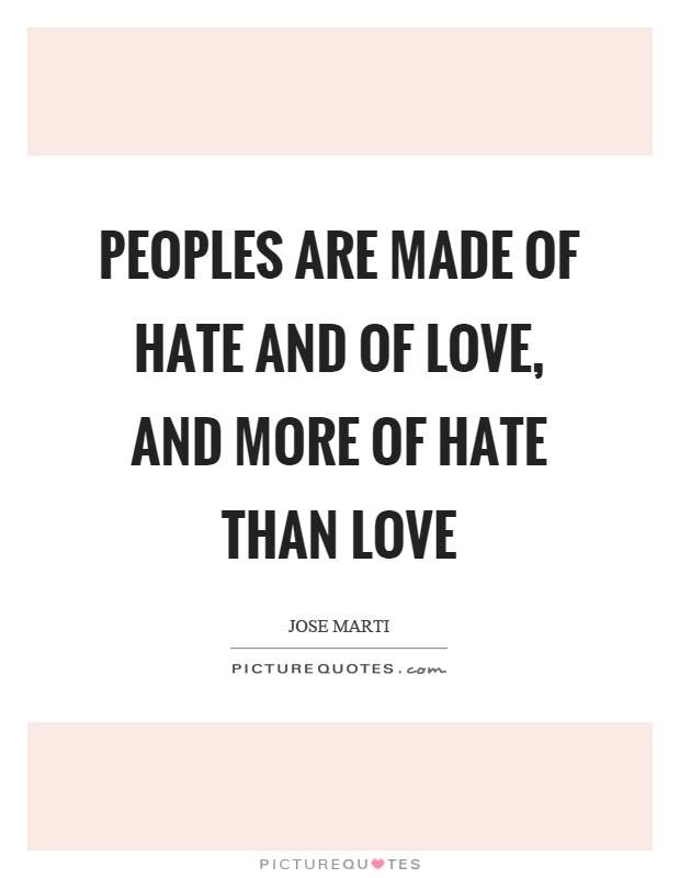 Peoples are made of hate and of love, and more of hate than love Picture Quote #1