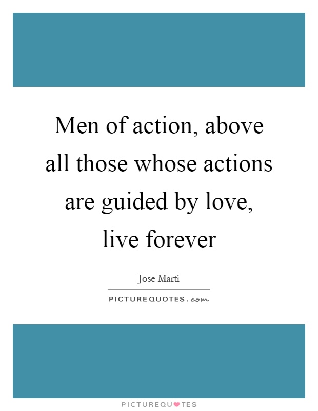 Men of action, above all those whose actions are guided by love, live forever Picture Quote #1