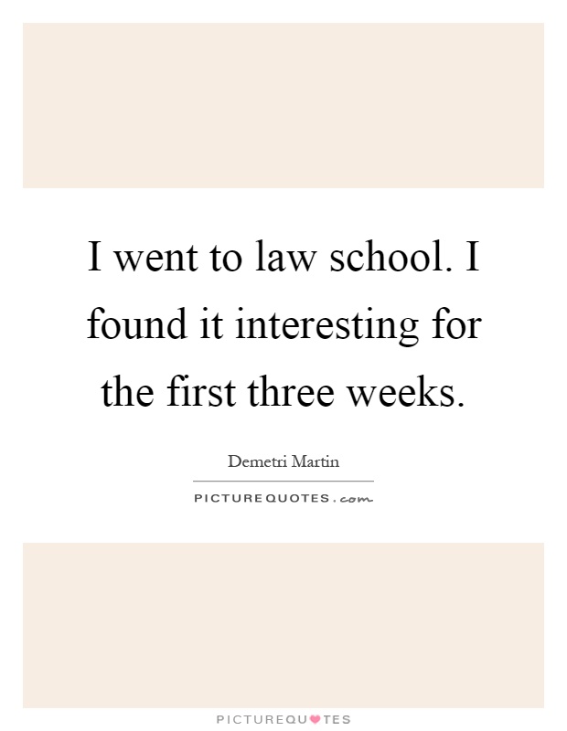 I went to law school. I found it interesting for the first three weeks Picture Quote #1