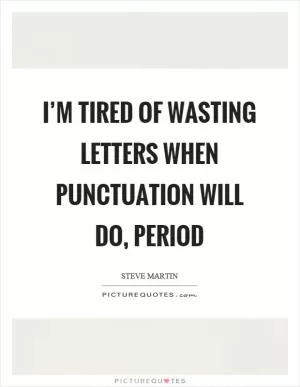 I’m tired of wasting letters when punctuation will do, period Picture Quote #1
