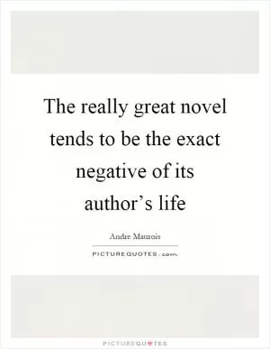 The really great novel tends to be the exact negative of its author’s life Picture Quote #1