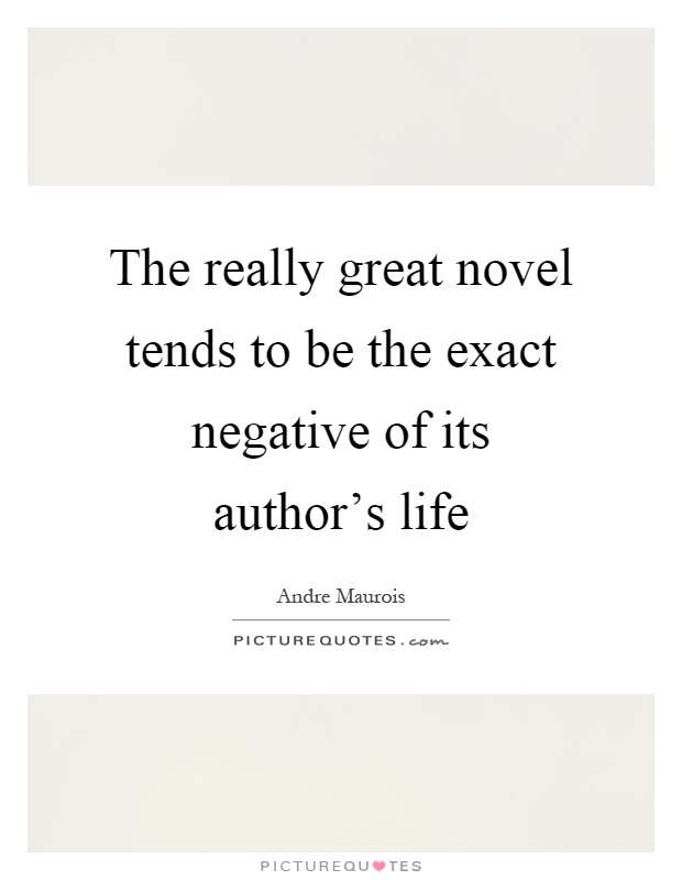 The really great novel tends to be the exact negative of its author's life Picture Quote #1