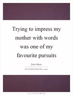 Trying to impress my mother with words was one of my favourite pursuits Picture Quote #1