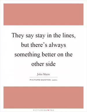They say stay in the lines, but there’s always something better on the other side Picture Quote #1