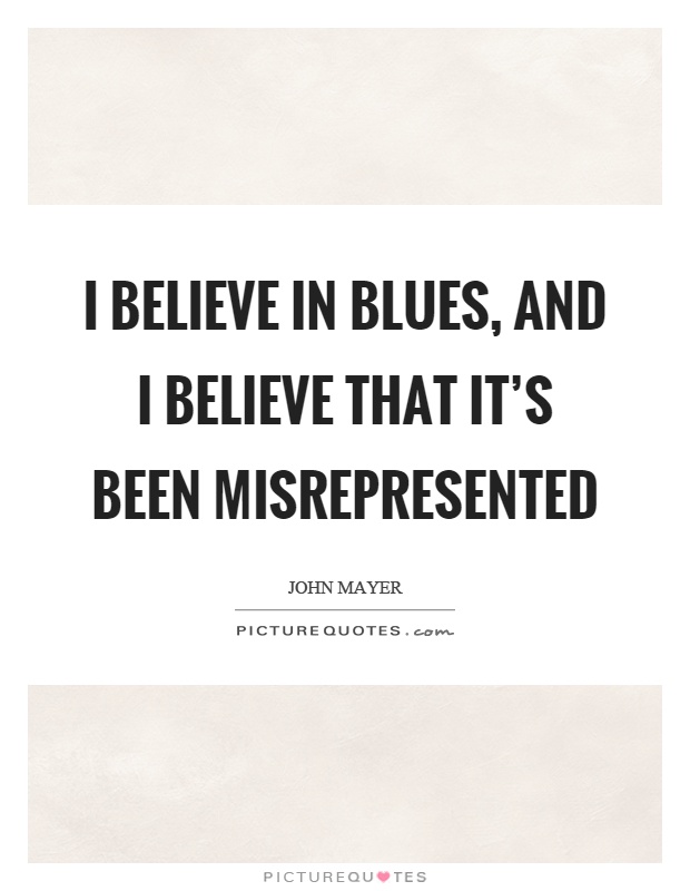 I believe in blues, and I believe that it's been misrepresented Picture Quote #1