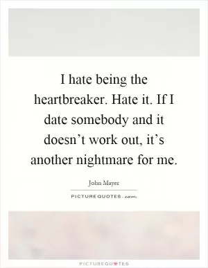 I hate being the heartbreaker. Hate it. If I date somebody and it doesn’t work out, it’s another nightmare for me Picture Quote #1