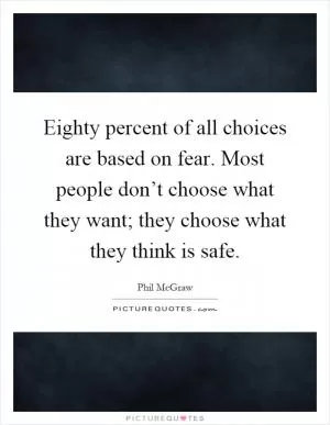 Eighty percent of all choices are based on fear. Most people don’t choose what they want; they choose what they think is safe Picture Quote #1