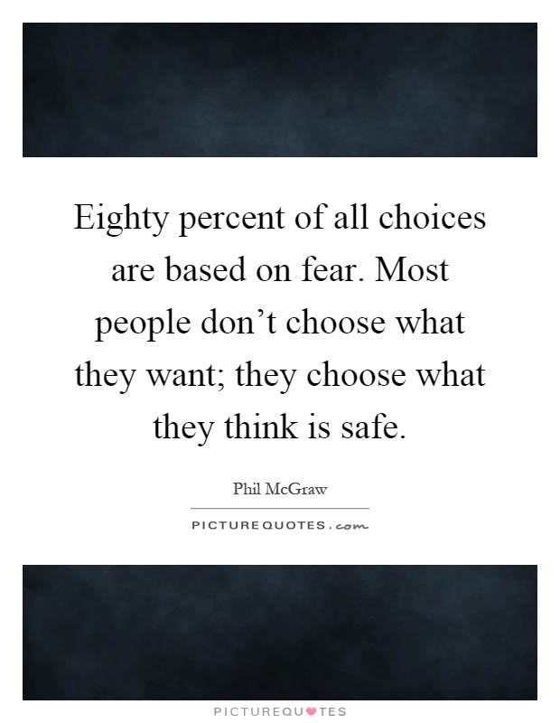 Eighty percent of all choices are based on fear. Most people don't choose what they want; they choose what they think is safe Picture Quote #1