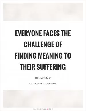 Everyone faces the challenge of finding meaning to their suffering Picture Quote #1