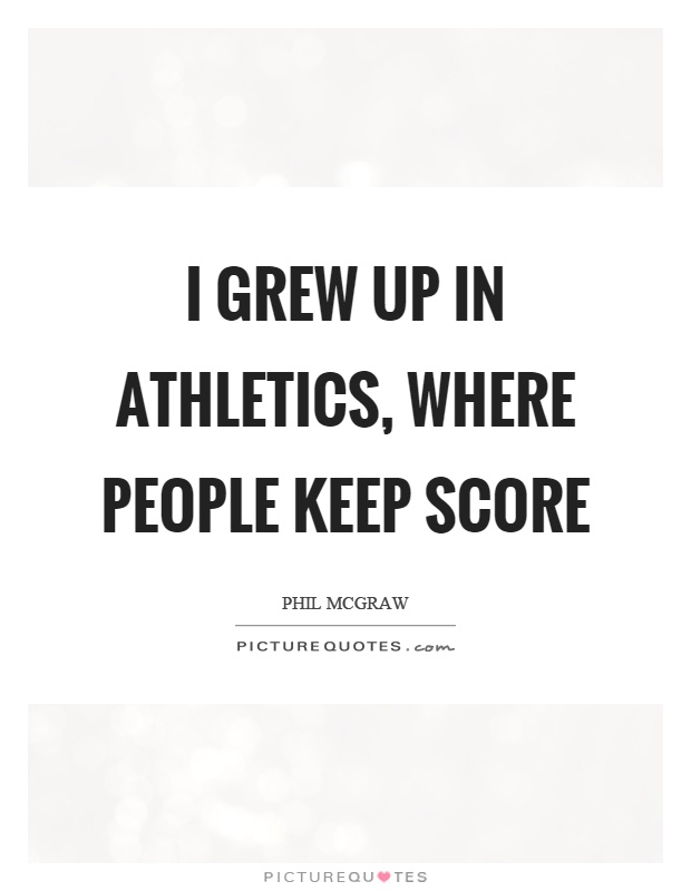 I grew up in athletics, where people keep score Picture Quote #1