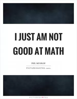 I just am not good at math Picture Quote #1