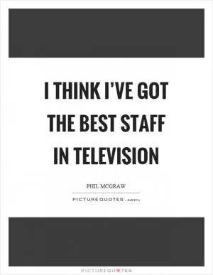 I think I’ve got the best staff in television Picture Quote #1