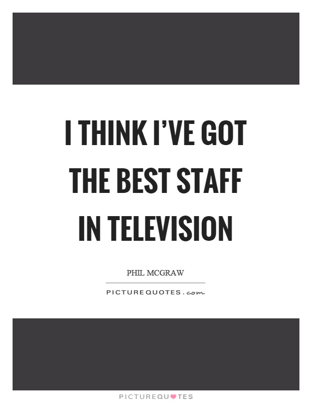 I think I've got the best staff in television Picture Quote #1