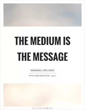 The medium is the message Picture Quote #1
