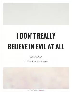 I don’t really believe in evil at all Picture Quote #1