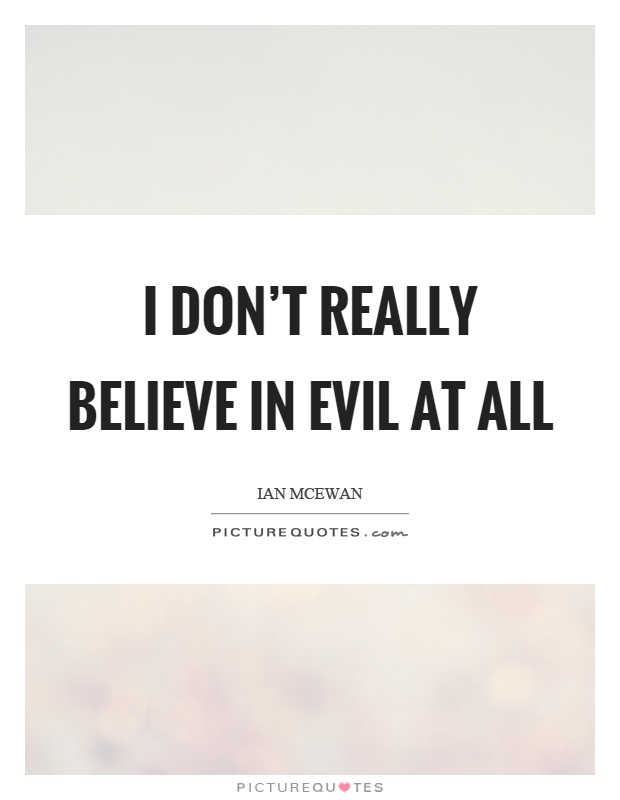 I don't really believe in evil at all Picture Quote #1