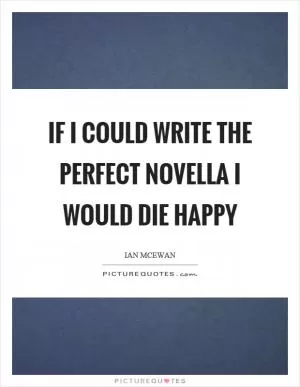 If I could write the perfect novella I would die happy Picture Quote #1