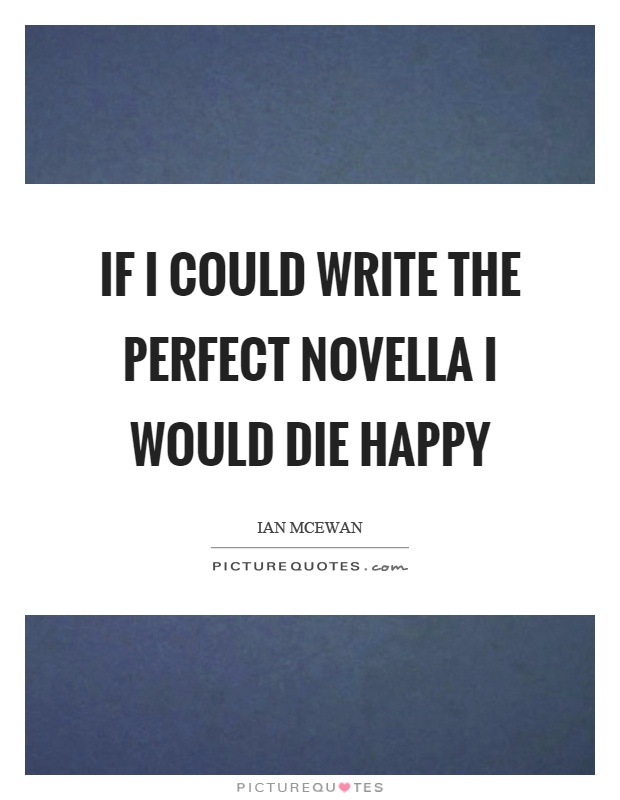 If I could write the perfect novella I would die happy Picture Quote #1