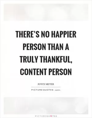 There’s no happier person than a truly thankful, content person Picture Quote #1