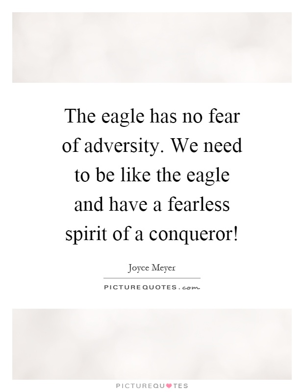 The eagle has no fear of adversity. We need to be like the eagle and have a fearless spirit of a conqueror! Picture Quote #1