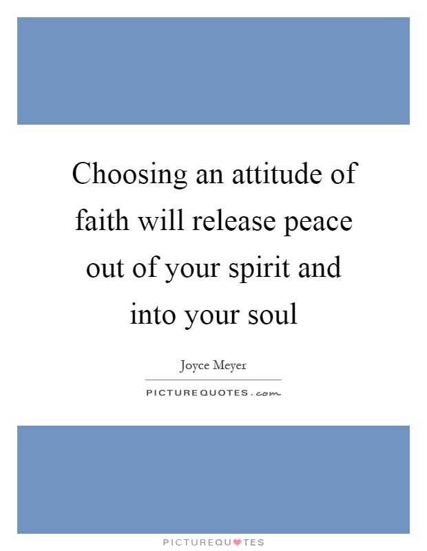 Choosing an attitude of faith will release peace out of your spirit and into your soul Picture Quote #1
