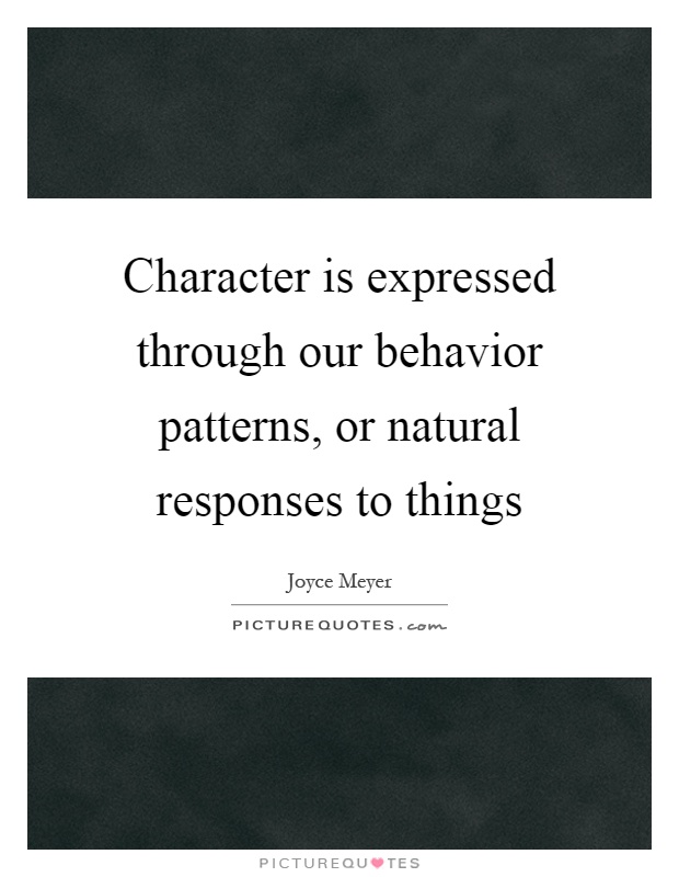 Character is expressed through our behavior patterns, or natural responses to things Picture Quote #1