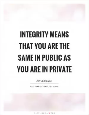 Integrity means that you are the same in public as you are in private Picture Quote #1