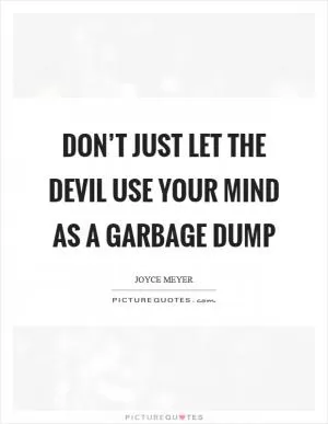 Don’t just let the devil use your mind as a garbage dump Picture Quote #1
