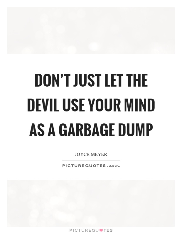 Don't just let the devil use your mind as a garbage dump Picture Quote #1