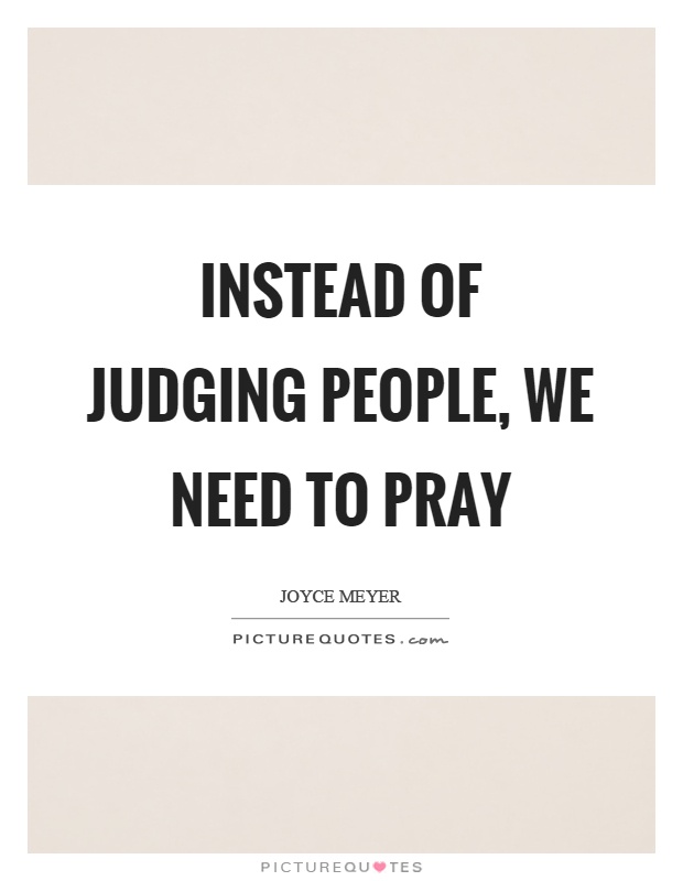 Instead of judging people, we need to pray Picture Quote #1